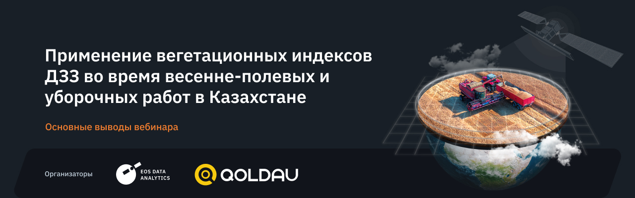 EOSDA and QOLDAU held a free webinar on using vegetation indices in land remote sensing during the spring field and harvesting works in Kazakhstan