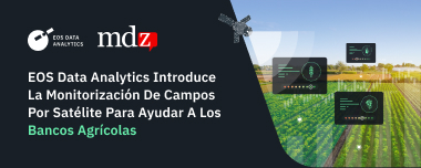 EOS Data Analytics Introduce La Monitorización De Campos Por Satélite Para Ayudar A Los Bancos Agrícolas