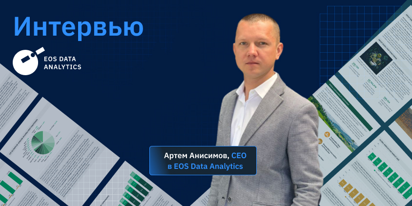 интервью про текущие и будущие тенденции рынка агротехнологий с Артемом Анисимовым, CEO EOSDA