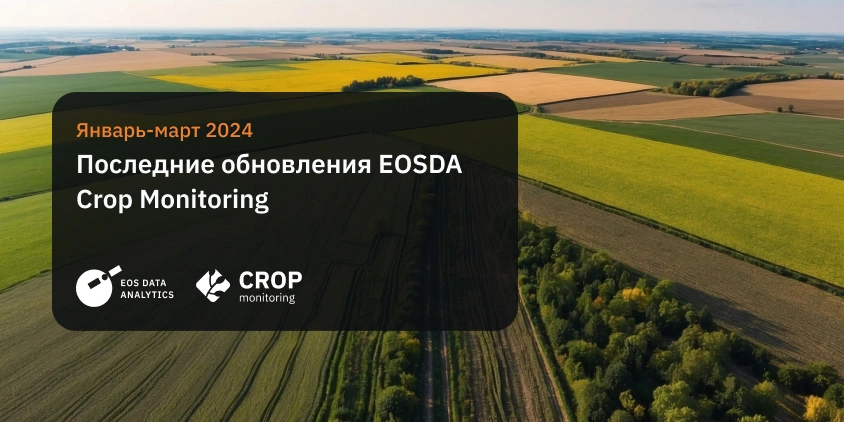 обновления EOSDA Crop Monitoring за январь-март 2024 г.