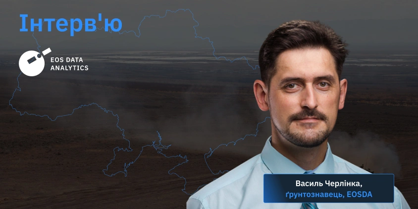 інтерв'ю про те, як війна впливає на українські ґрунти, із вченим-ґрунтознавцем EOSDA Василем Черлінкою